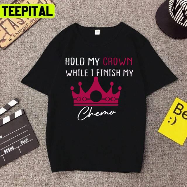 Stay Healthy Hold My Crown While I Finish My Chemo Unisex T-Shirt Stay Healthy Hold My Crown While I Finish My Chemo Unisex T-Shirt