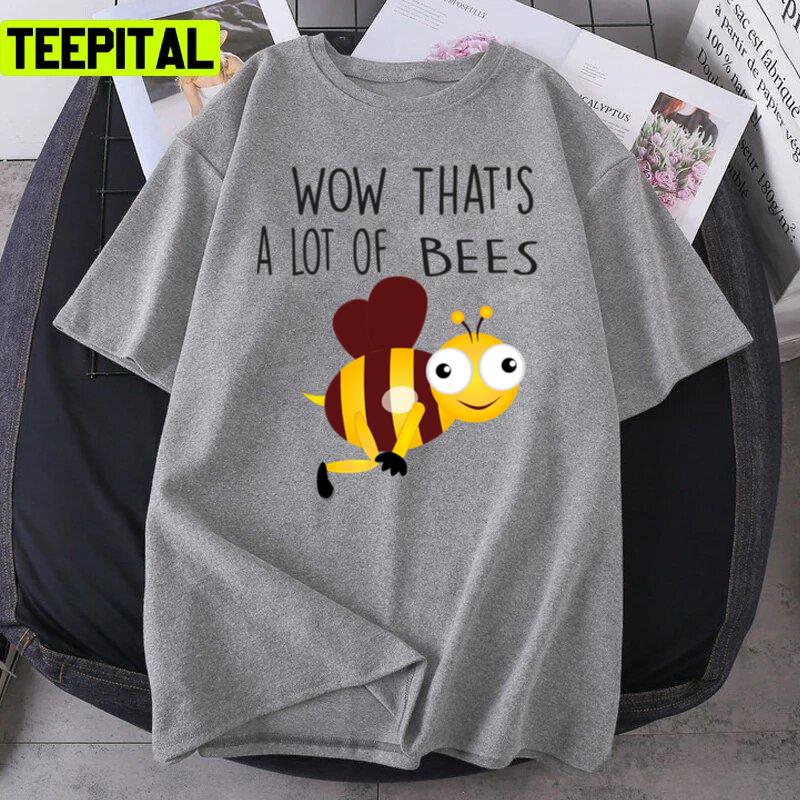 Wow Thats A Lot Of Beeeeeeeeeees Unisex T-Shirt Wow Thats A Lot Of Beeeeeeeeeees Unisex T-Shirt