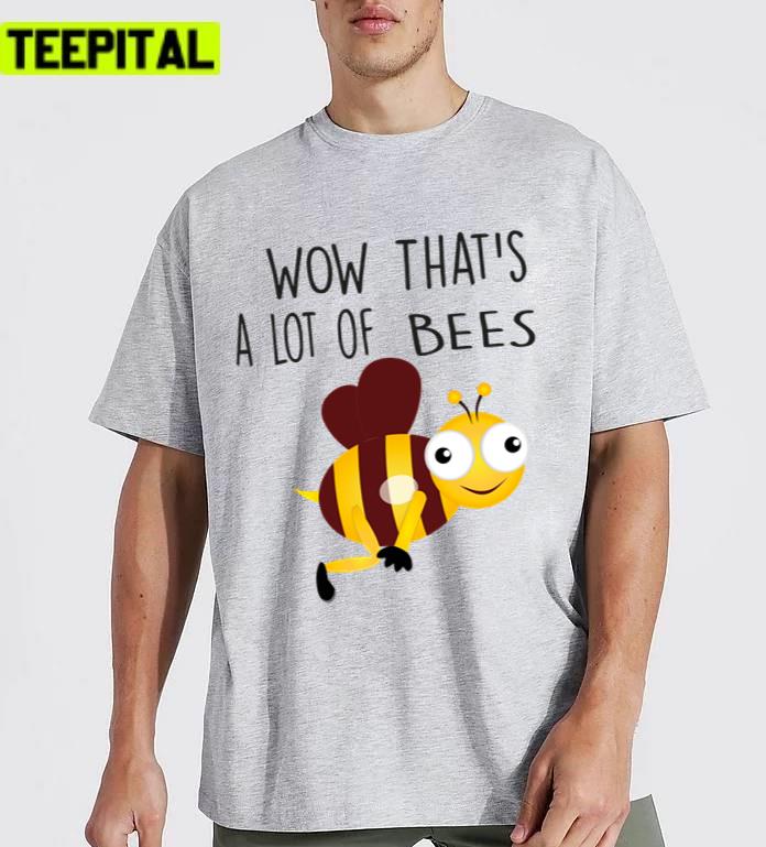 Wow Thats A Lot Of Beeeeeeeeeees Unisex T-Shirt Wow Thats A Lot Of Beeeeeeeeeees Unisex T-Shirt