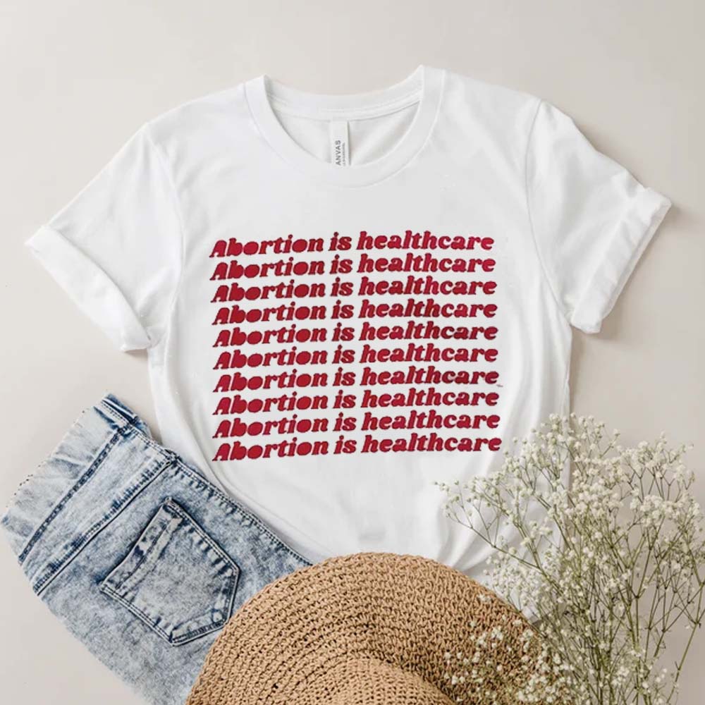 Abortion is Healthcare Pro Choice Protect Roe V Wade Women's Right Shirt Abortion is Healthcare Pro Choice Protect Roe V Wade Women's Right Shirt