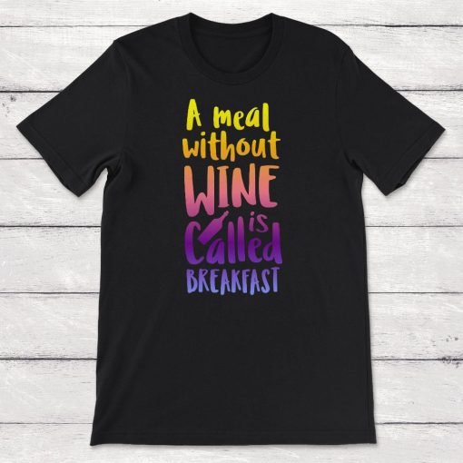 A Meal WIthout Wine Is Called Breakfast Unisex T-Shirt