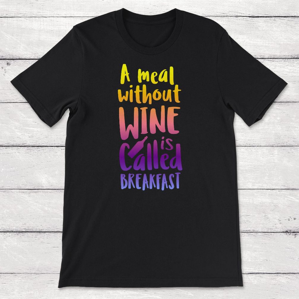 A Meal WIthout Wine Is Called Breakfast Unisex T-Shirt A Meal WIthout Wine Is Called Breakfast Unisex T-Shirt