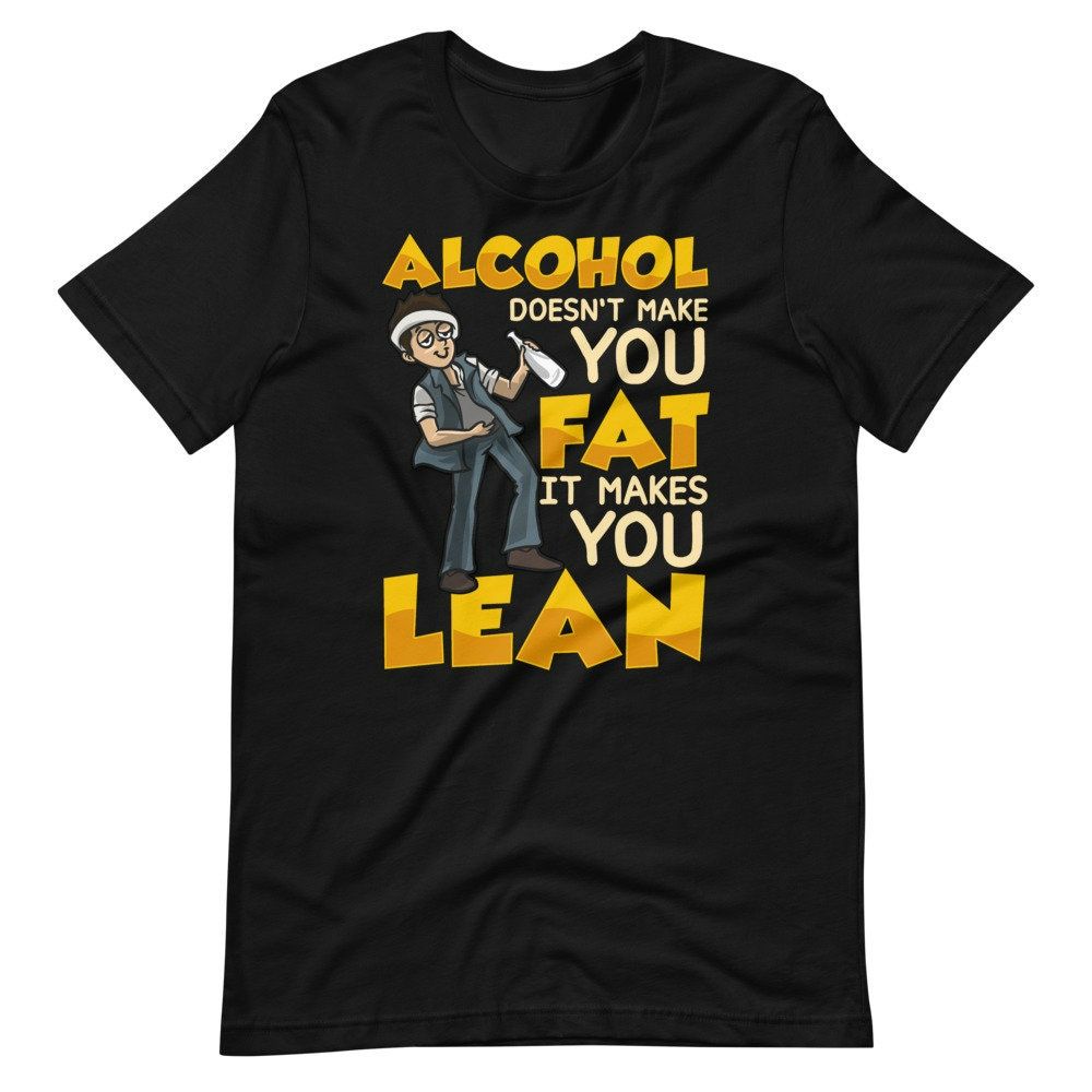 Alcohol Doesnt Make You Fat It Makes You Lean Beer Lover Short Sleeve Unisex T-Shirt Alcohol Doesnt Make You Fat It Makes You Lean Beer Lover Short Sleeve Unisex T-Shirt