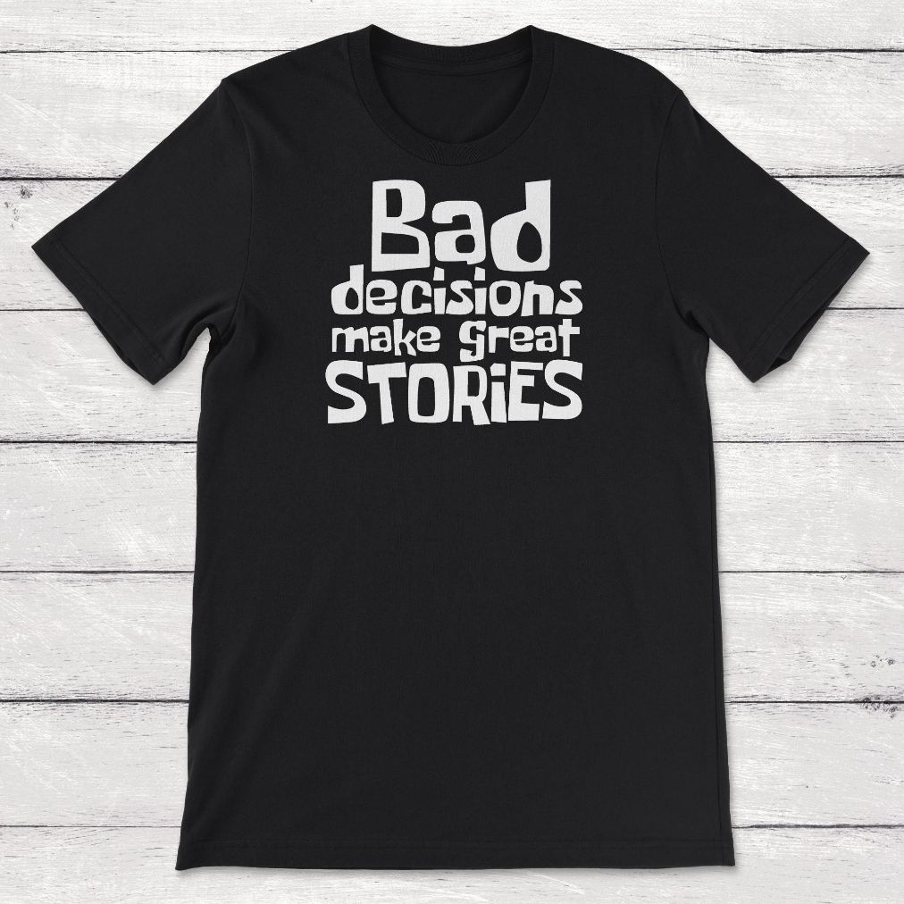 Bad Decisions Make Great Stories Unisex T-Shirt Bad Decisions Make Great Stories Unisex T-Shirt