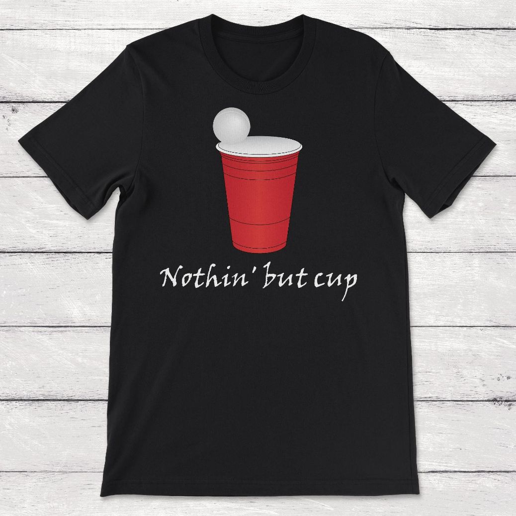 Beer Pong Nothing But Cup Unisex T-Shirt Beer Pong Nothing But Cup Unisex T-Shirt