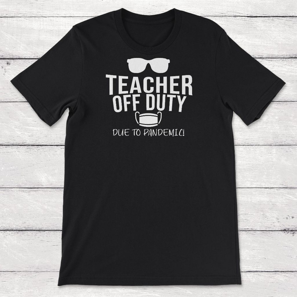 Being Quarantined Gift Teacher Off Duty Due To Pandemic Unisex T-Shirt Being Quarantined Gift Teacher Off Duty Due To Pandemic Unisex T-Shirt