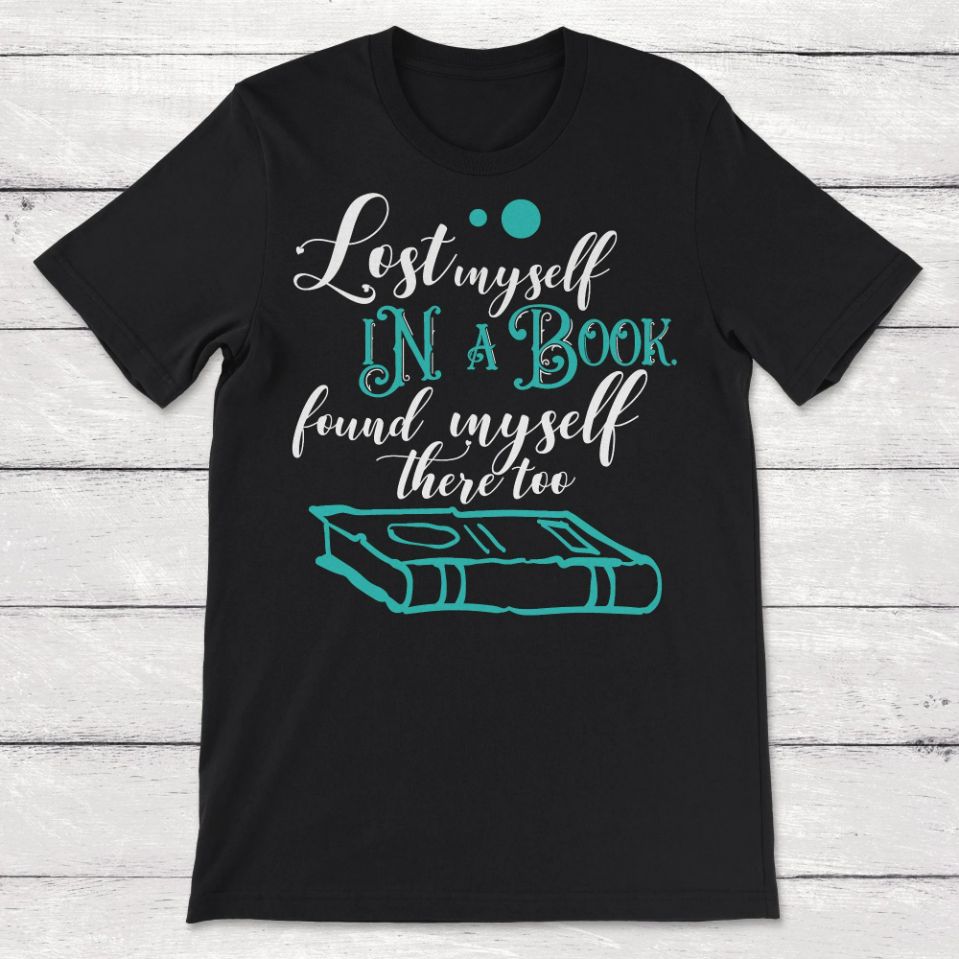 Book Lover Lost Myself In A Book Found Myself There Too Unisex T-Shirt Book Lover Lost Myself In A Book Found Myself There Too Unisex T-Shirt