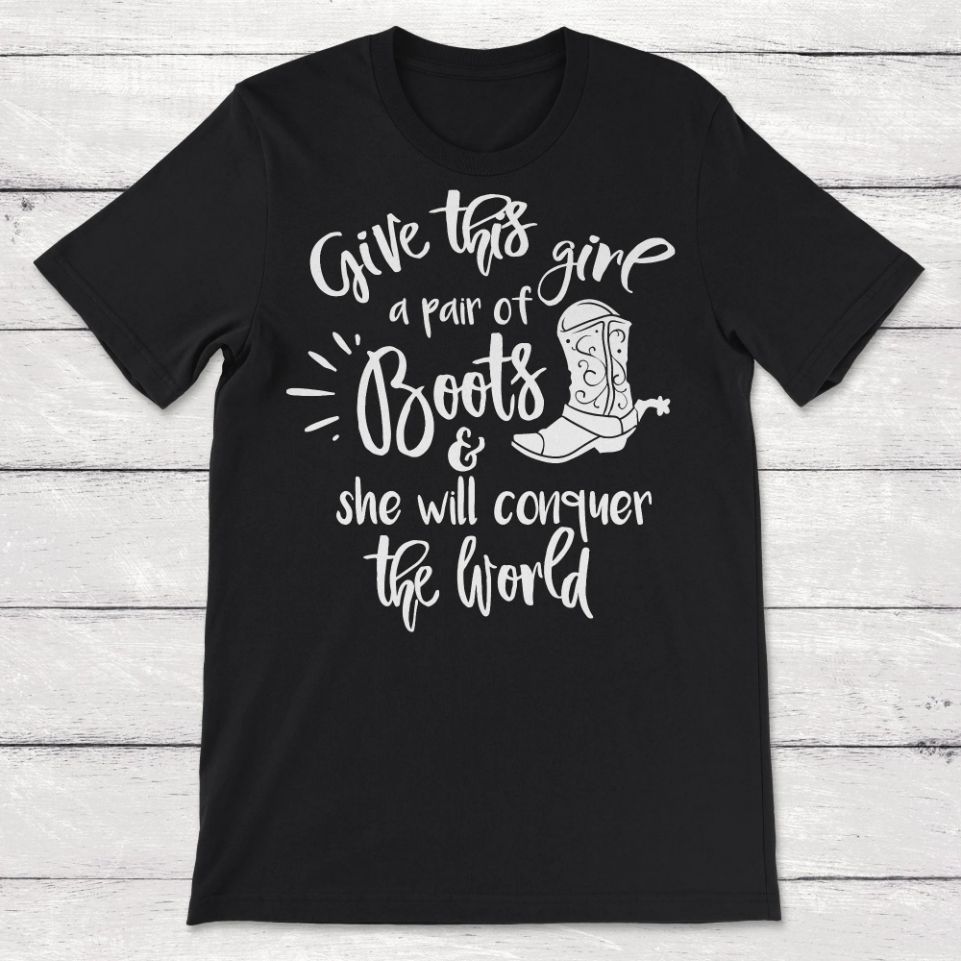 Boots Give This Girl A Pair Of Boots And She Will Conquer the World Unisex T-Shirt Boots Give This Girl A Pair Of Boots And She Will Conquer the World Unisex T-Shirt