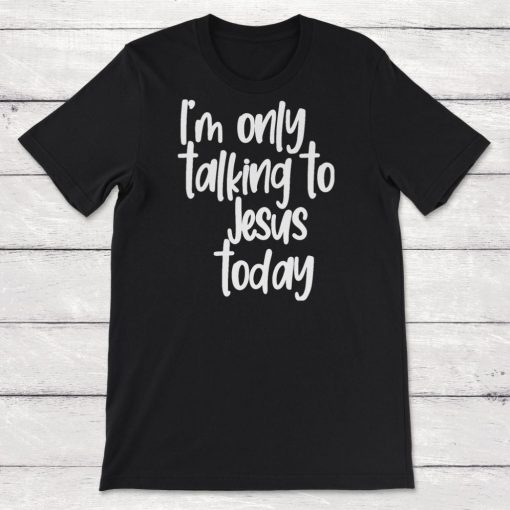 Born Again Christian Im Only Talking To Jesus Today Unisex T-Shirt