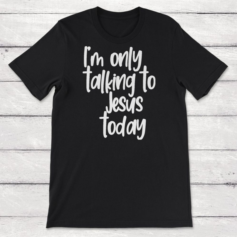 Born Again Christian Im Only Talking To Jesus Today Unisex T-Shirt Born Again Christian Im Only Talking To Jesus Today Unisex T-Shirt