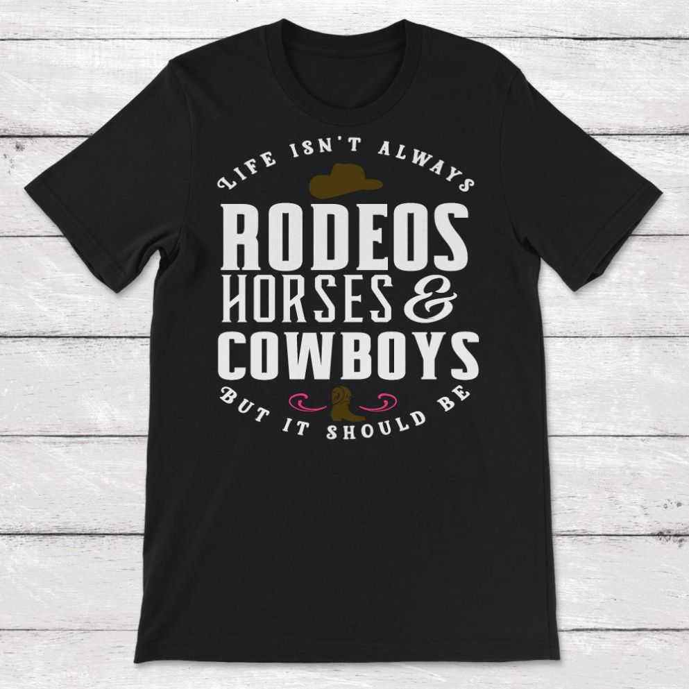 Cowboy Cowgirl Life Isnt Always Rodeos Horses And Cowboys But It Should Be Unisex T-Shirt Cowboy Cowgirl Life Isnt Always Rodeos Horses And Cowboys But It Should Be Unisex T-Shirt