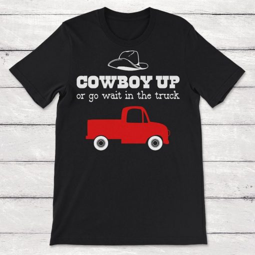 Cowboy Up Or Go Sit In The Truck Unisex T-Shirt