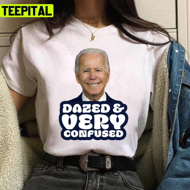 Dazed And Very Confused Funny Anti Joe Biden Unisex T-Shirt Dazed And Very Confused Funny Anti Joe Biden Unisex T-Shirt