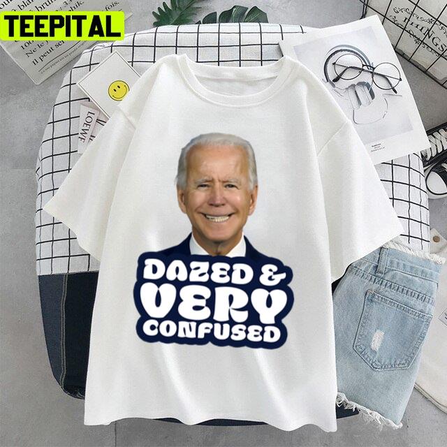 Dazed And Very Confused Funny Anti Joe Biden Unisex T-Shirt Dazed And Very Confused Funny Anti Joe Biden Unisex T-Shirt