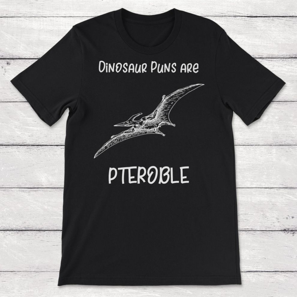 Dinosaur Puns Are Pteroble Dino Pun Unisex T-Shirt Dinosaur Puns Are Pteroble Dino Pun Unisex T-Shirt