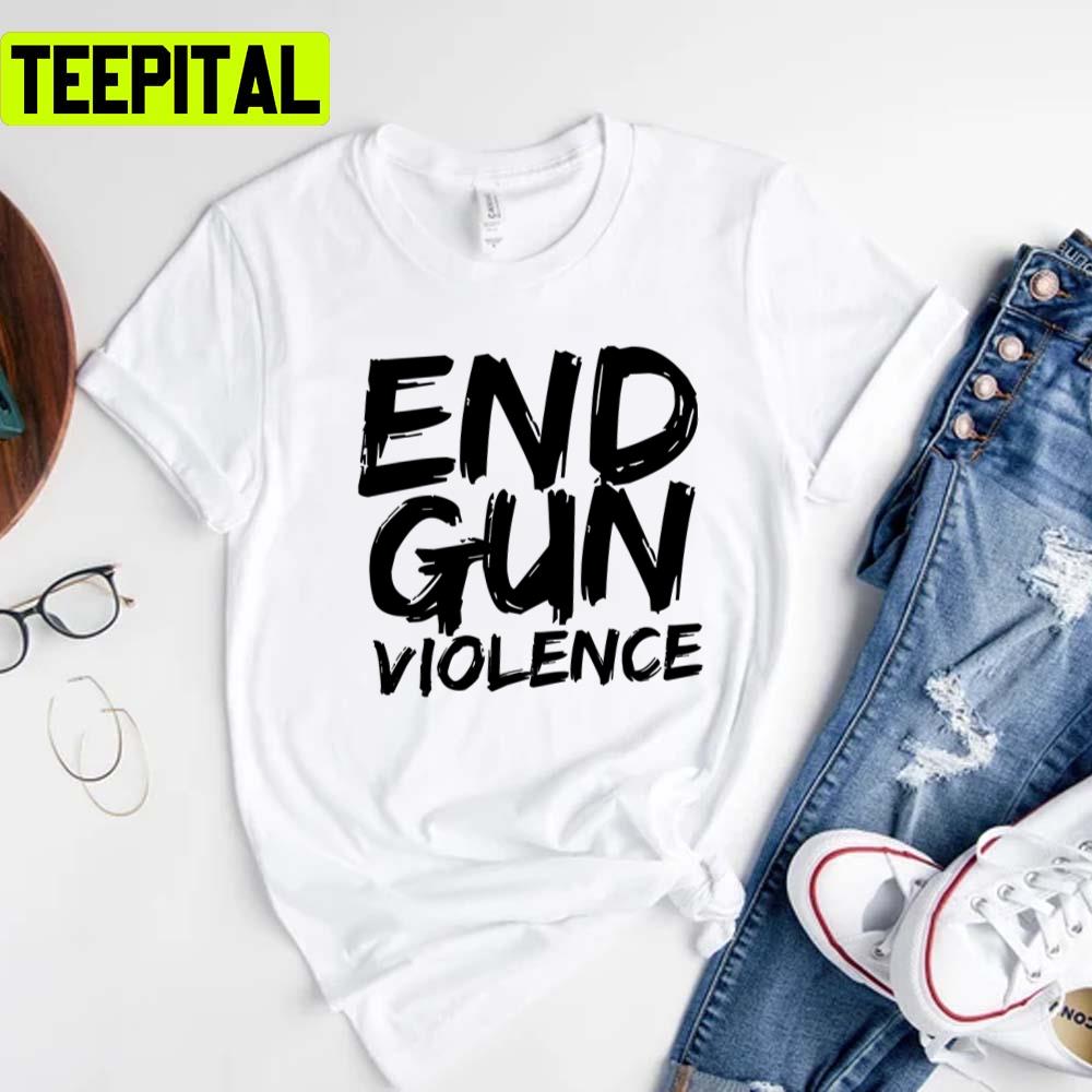 End Gun Violence Mass Shooting Unisex T-Shirt End Gun Violence Mass Shooting Unisex T-Shirt