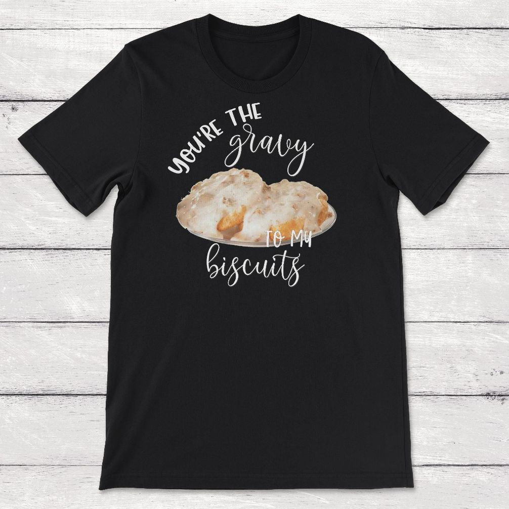 Food Youre The Gravy To My Biscuits Unisex T-Shirt Food Youre The Gravy To My Biscuits Unisex T-Shirt