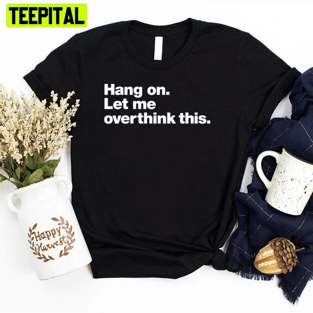 Hang On Let Me Overthink This Unisex T-Shirt Hang On Let Me Overthink This Unisex T-Shirt