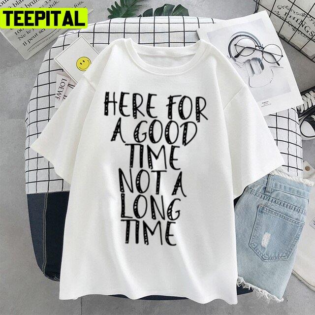 Here For A Good Time Not A Long Time Unisex T-Shirt Here For A Good Time Not A Long Time Unisex T-Shirt