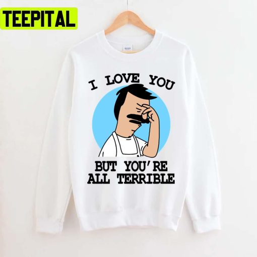 I Love You But You’re All Terrible Bobs Burgers Unisex T-Shirt