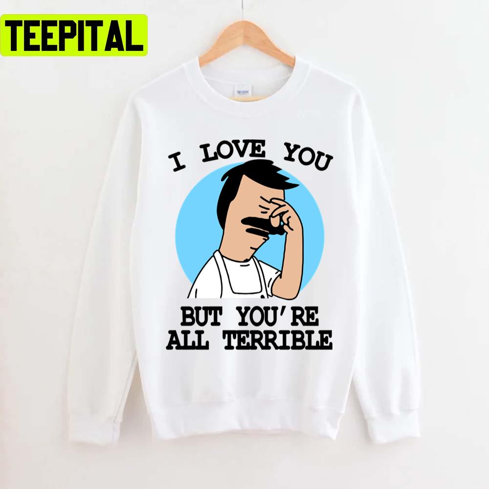 I Love You But You’re All Terrible Bobs Burgers Unisex T-Shirt I Love You But You’re All Terrible Bobs Burgers Unisex T-Shirt