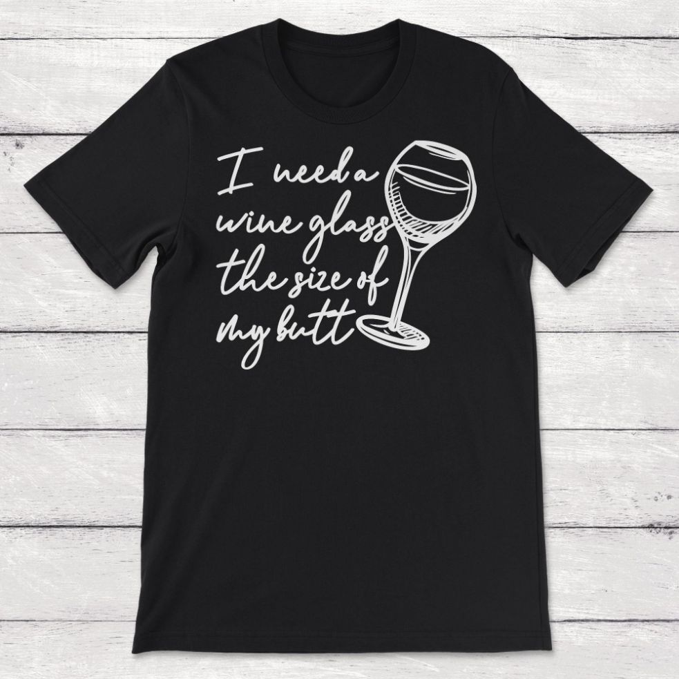 I Need a Glass of Wine the Size of My Butt Funny Wine Drinker Unisex T-Shirt I Need a Glass of Wine the Size of My Butt Funny Wine Drinker Unisex T-Shirt