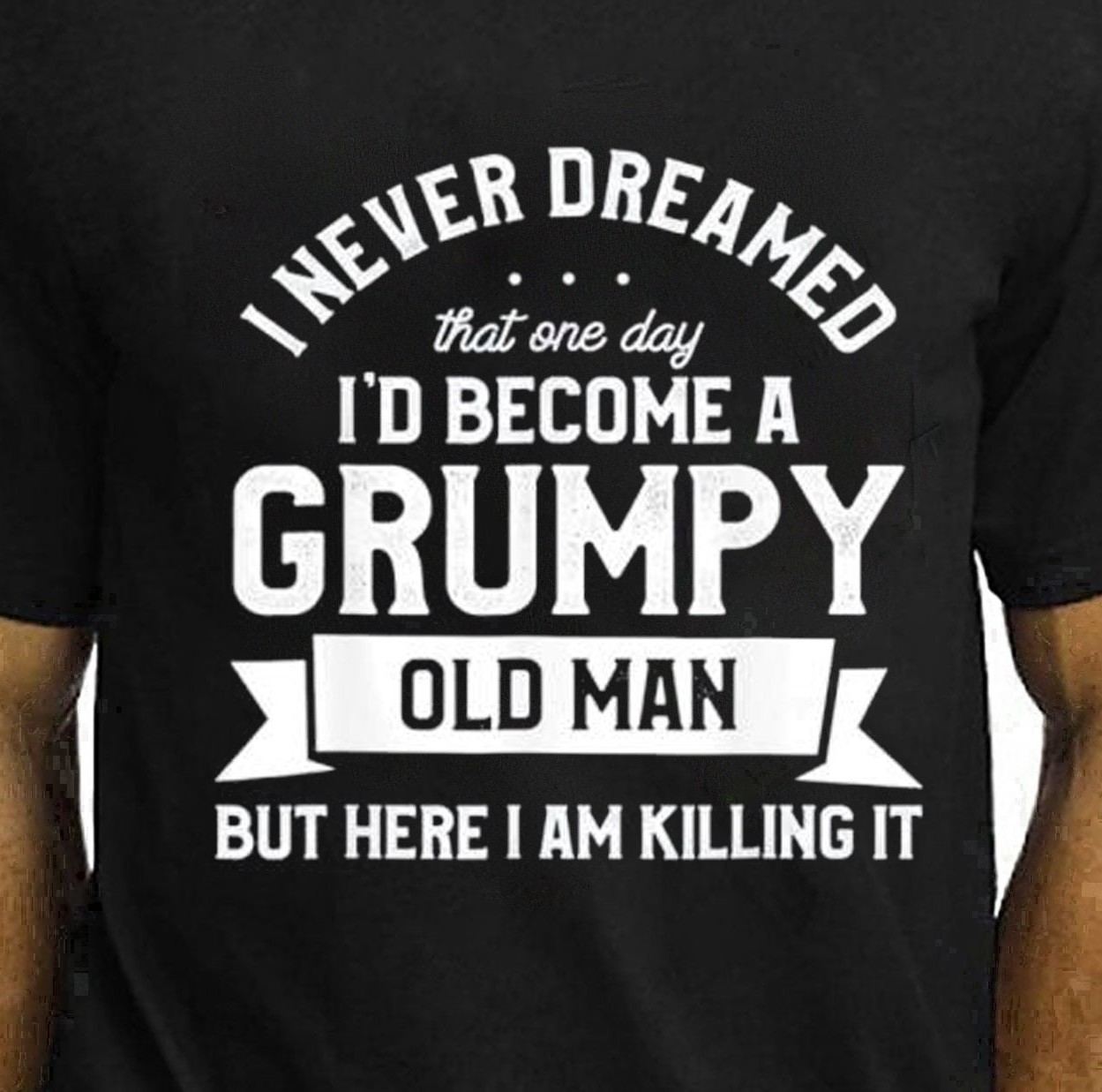 I Never Dreamed I’d Be A Grumpy Old Manbut Here I Am Killing It Unisex T-Shirt I Never Dreamed I’d Be A Grumpy Old Manbut Here I Am Killing It Unisex T-Shirt