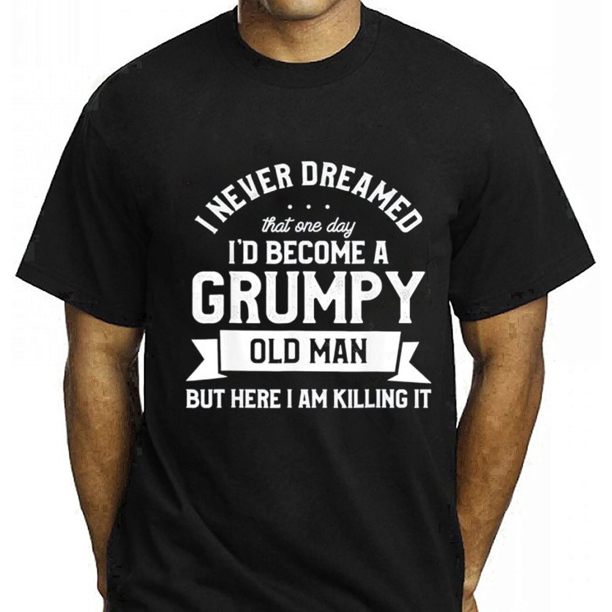 I Never Dreamed I’d Be A Grumpy Old Manbut Here I Am Killing It Unisex T-Shirt I Never Dreamed I’d Be A Grumpy Old Manbut Here I Am Killing It Unisex T-Shirt