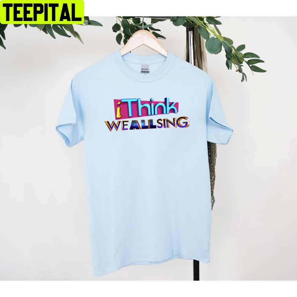 I Think We All Sing Version 2 Unisex T-Shirt I Think We All Sing Version 2 Unisex T-Shirt
