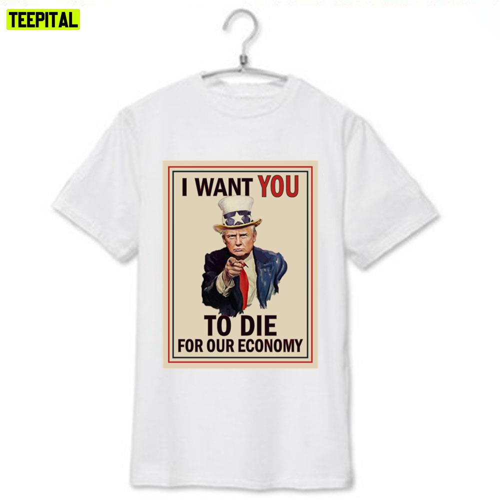 I Want You To Die For Our Economy Trump Unisex T-Shirt I Want You To Die For Our Economy Trump Unisex T-Shirt