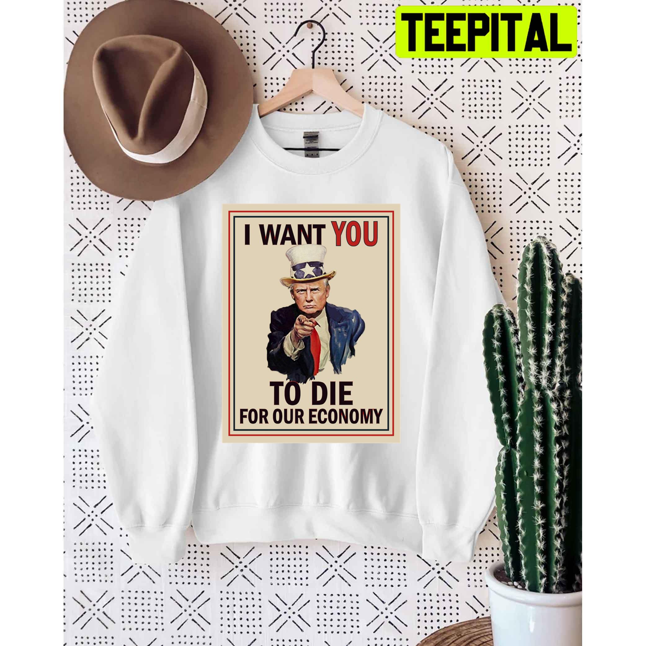 I Want You To Die For Our Economy Trump Unisex T-Shirt I Want You To Die For Our Economy Trump Unisex T-Shirt