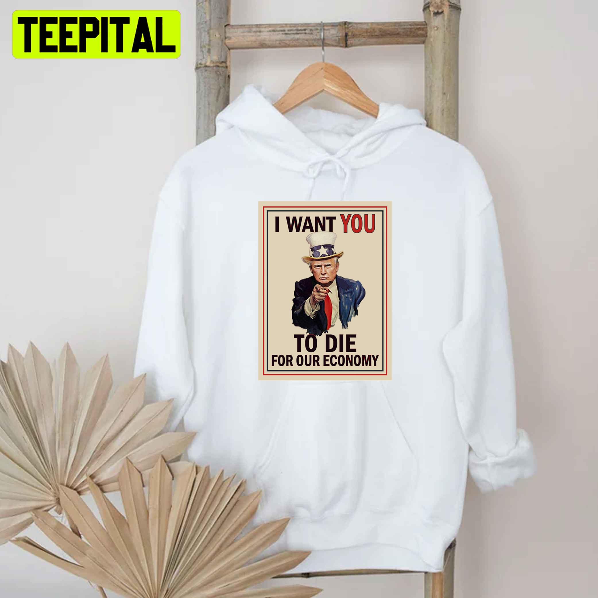 I Want You To Die For Our Economy Trump Unisex T-Shirt I Want You To Die For Our Economy Trump Unisex T-Shirt