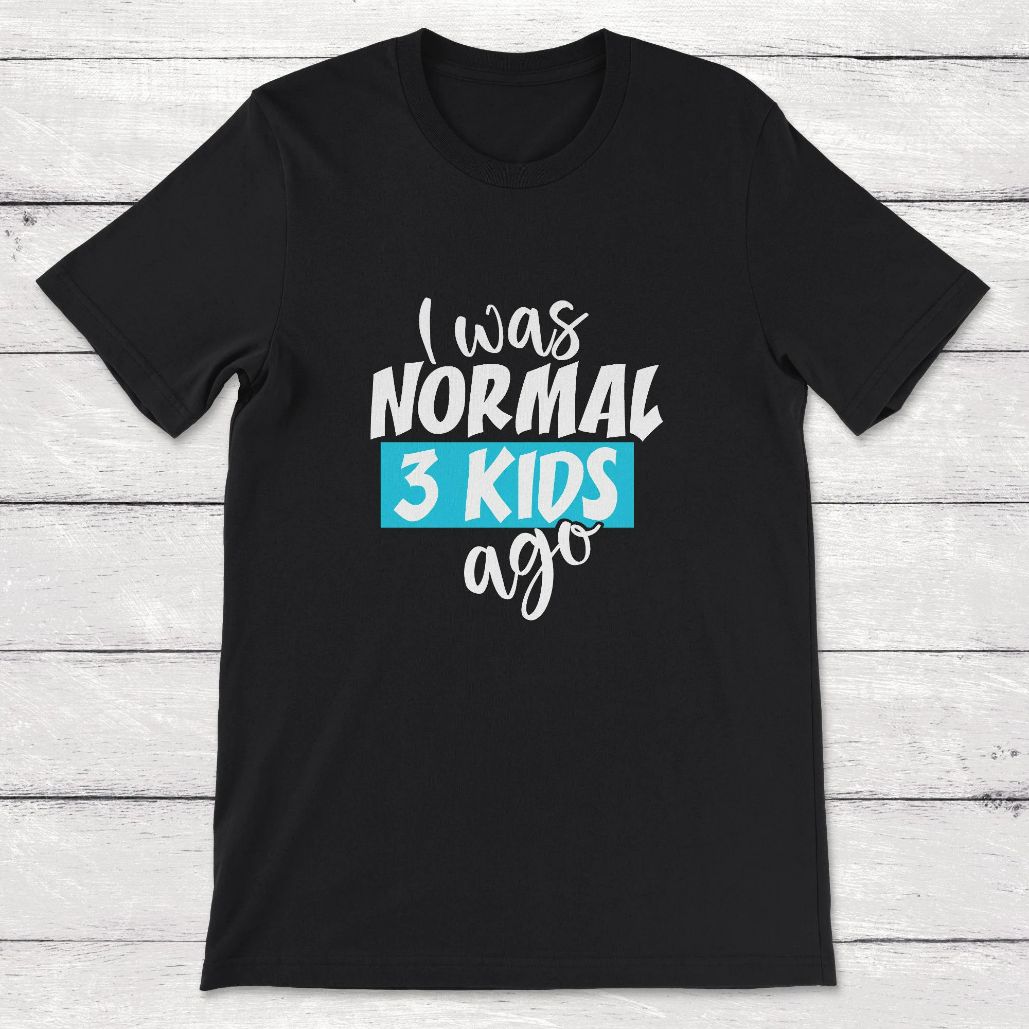I Was Normal 3 Kids Ago Three Children Mom Of Three Dad Of Three Unisex T-Shirt I Was Normal 3 Kids Ago Three Children Mom Of Three Dad Of Three Unisex T-Shirt