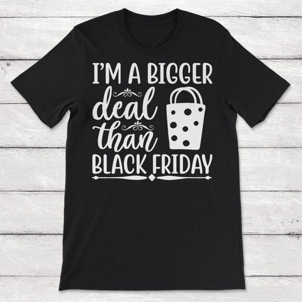 Im A Bigger Deal Than Black Friday Unisex T-Shirt Im A Bigger Deal Than Black Friday Unisex T-Shirt