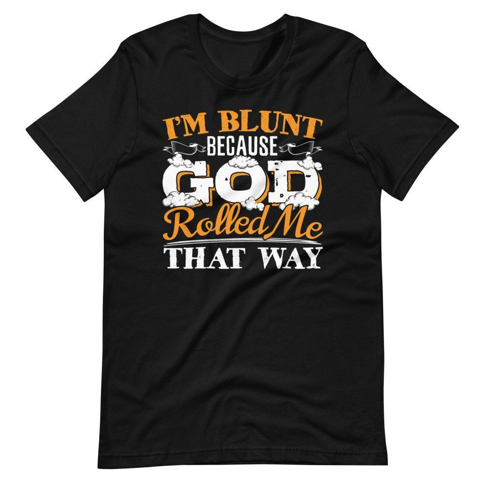 Im Blunt Because God Rolled Me That Way Sarcastic Saying Short Sleeve Unisex T-Shirt Im Blunt Because God Rolled Me That Way Sarcastic Saying Short Sleeve Unisex T-Shirt