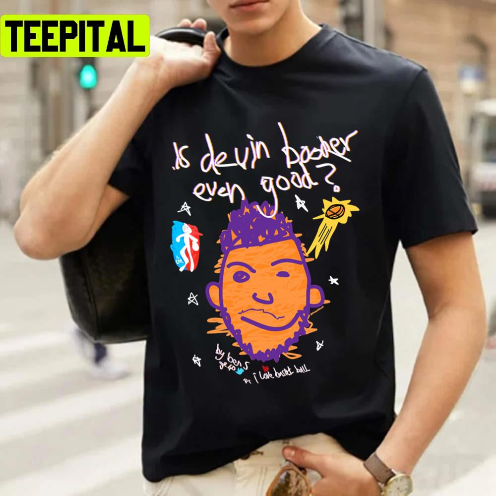 Is Devin Booker Even Good The Valley Phoenix Suns Unisex T-Shirt Is Devin Booker Even Good The Valley Phoenix Suns Unisex T-Shirt