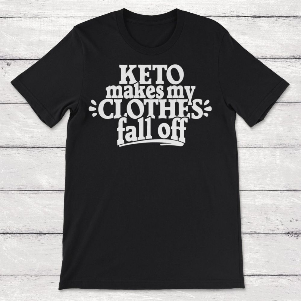 Keto Makes My Clothes Fall Off Ketogenic Diet Unisex T-Shirt Keto Makes My Clothes Fall Off Ketogenic Diet Unisex T-Shirt