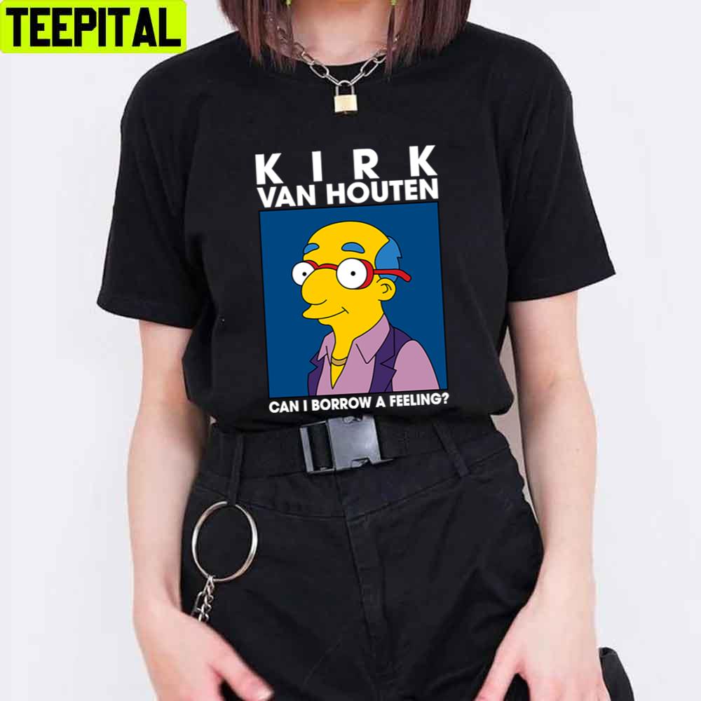 Kirk Van Houten Can I Borrow A Feeling Unisex T-Shirt Kirk Van Houten Can I Borrow A Feeling Unisex T-Shirt