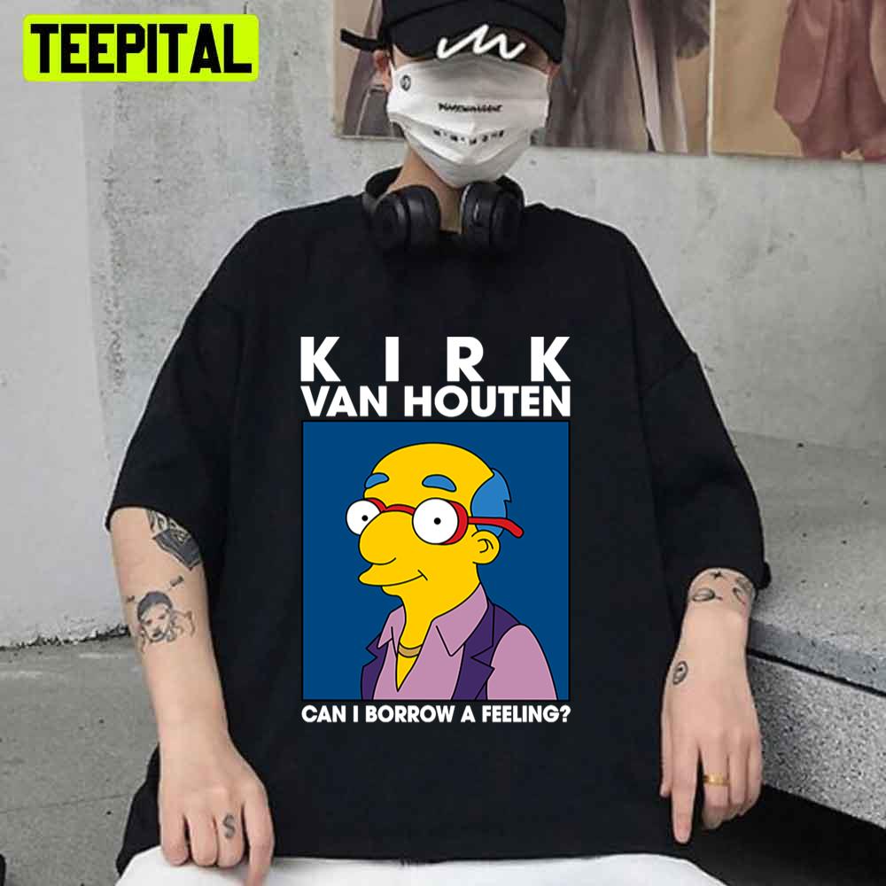 Kirk Van Houten Can I Borrow A Feeling Unisex T-Shirt Kirk Van Houten Can I Borrow A Feeling Unisex T-Shirt