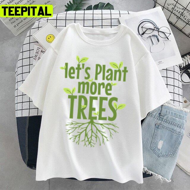 Lets Plant More Trees Everyday Is Earths Day Unisex T-Shirt Lets Plant More Trees Everyday Is Earths Day Unisex T-Shirt