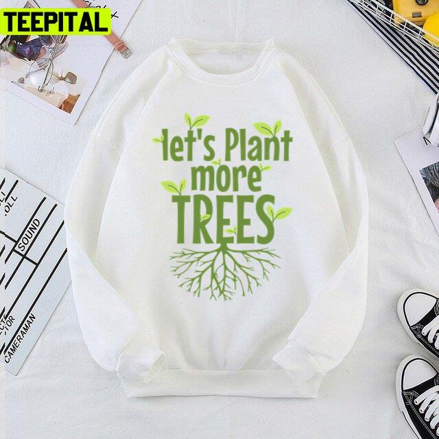 Lets Plant More Trees Everyday Is Earths Day Unisex T-Shirt Lets Plant More Trees Everyday Is Earths Day Unisex T-Shirt