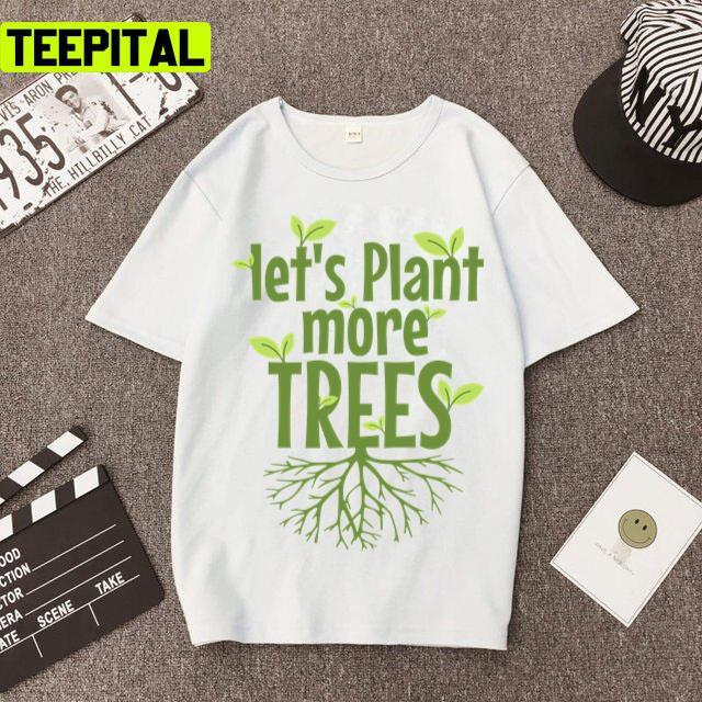 Lets Plant More Trees Everyday Is Earths Day Unisex T-Shirt Lets Plant More Trees Everyday Is Earths Day Unisex T-Shirt