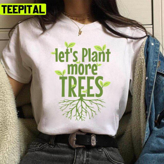 Lets Plant More Trees Everyday Is Earths Day Unisex T-Shirt Lets Plant More Trees Everyday Is Earths Day Unisex T-Shirt