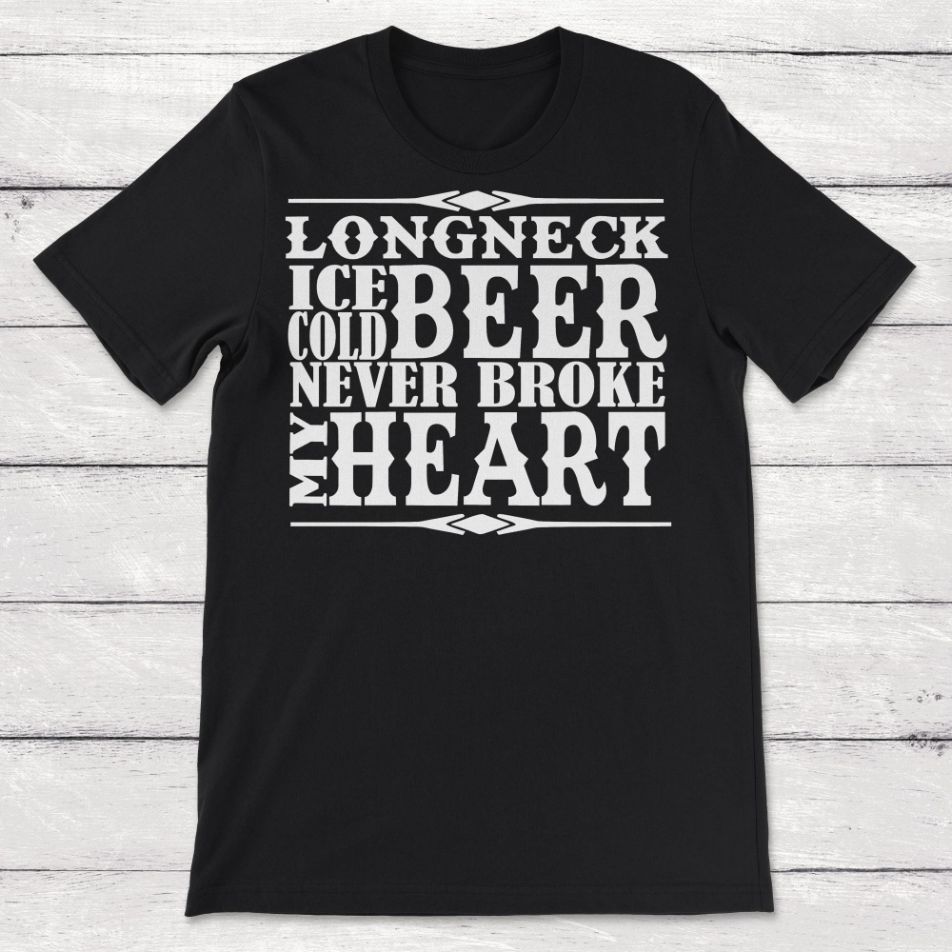 Longneck Beer Never Broke My Heart Unisex T-Shirt Longneck Beer Never Broke My Heart Unisex T-Shirt