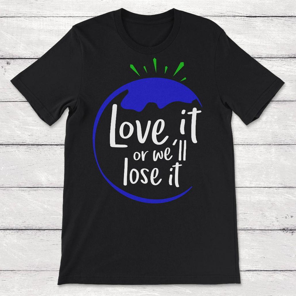 Love It or Well Lose It Save the Earth Unisex T-Shirt Love It or Well Lose It Save the Earth Unisex T-Shirt