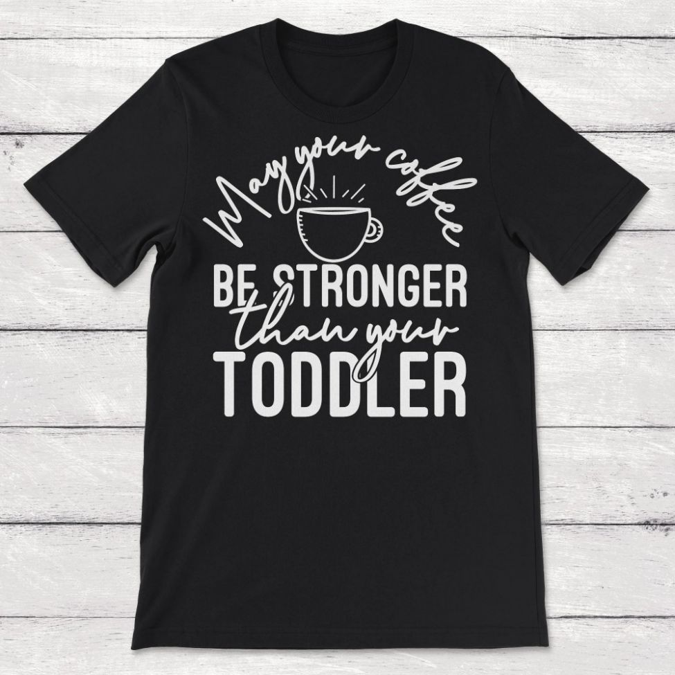 May Your Coffee Be Stronger Than Your Toddler Unisex T-Shirt May Your Coffee Be Stronger Than Your Toddler Unisex T-Shirt