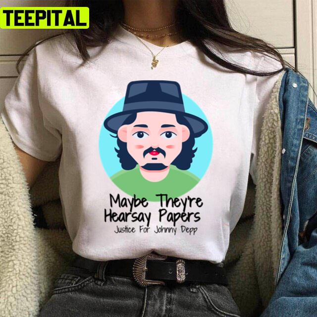 Maybe They're Hearsay Papers Justice For Johnny Depp Unisex T-Shirt Maybe They're Hearsay Papers Justice For Johnny Depp Unisex T-Shirt