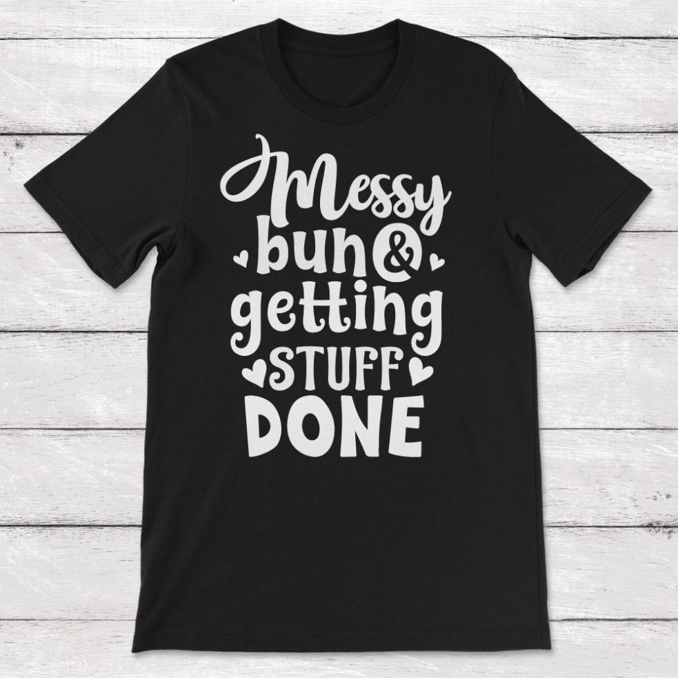 Messy Bun And Getting Things Done Unisex T-Shirt Messy Bun And Getting Things Done Unisex T-Shirt