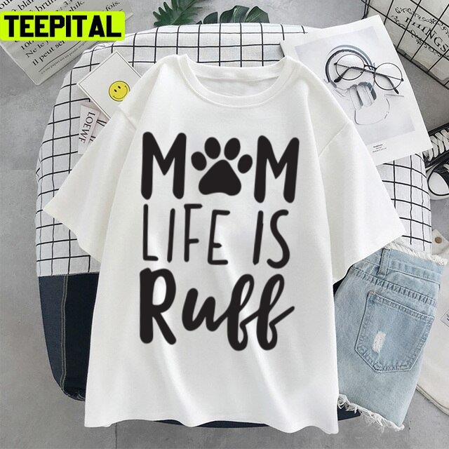 Mom Life Is Ruff Dog Mom Mothers Day Unisex T-Shirt Mom Life Is Ruff Dog Mom Mothers Day Unisex T-Shirt