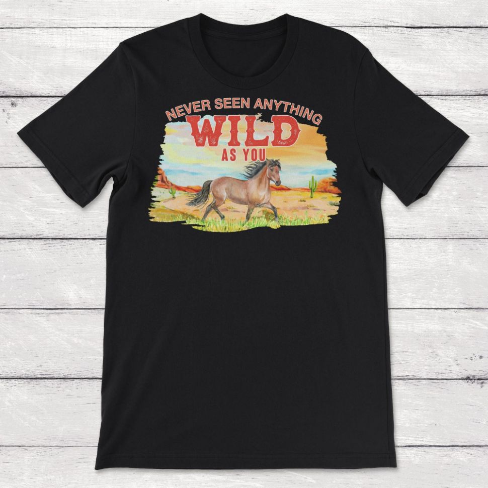 Never Seen Anything Wild As You Horse Unisex T-Shirt Never Seen Anything Wild As You Horse Unisex T-Shirt